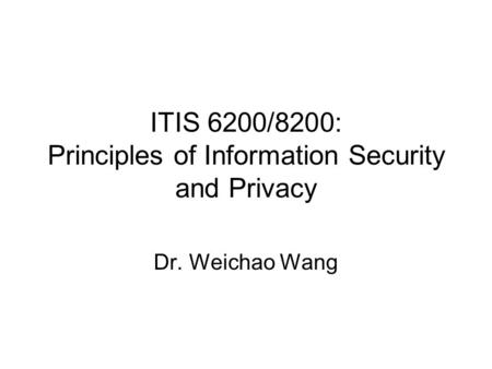 ITIS 6200/8200: Principles of Information Security and Privacy Dr. Weichao Wang.