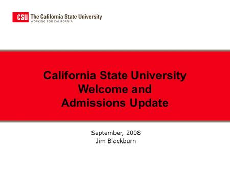 September, 2008 Jim Blackburn California State University Welcome and Admissions Update.