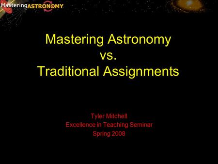 Mastering Astronomy vs. Traditional Assignments Tyler Mitchell Excellence in Teaching Seminar Spring 2008.