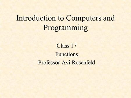Introduction to Computers and Programming Class 17 Functions Professor Avi Rosenfeld.