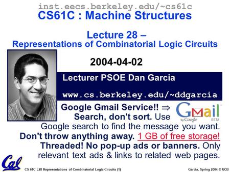 CS 61C L28 Representations of Combinatorial Logic Circuits (1) Garcia, Spring 2004 © UCB Lecturer PSOE Dan Garcia www.cs.berkeley.edu/~ddgarcia inst.eecs.berkeley.edu/~cs61c.