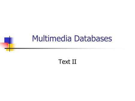 Multimedia Databases Text II. Outline Spatial Databases Temporal Databases Spatio-temporal Databases Multimedia Databases Text databases Image and video.