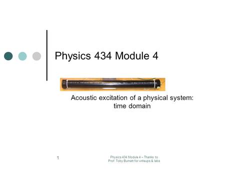 Physics 434 Module 4 – Thanks to Prof. Toby Burnett for writeups & labs 1 Physics 434 Module 4 Acoustic excitation of a physical system: time domain.
