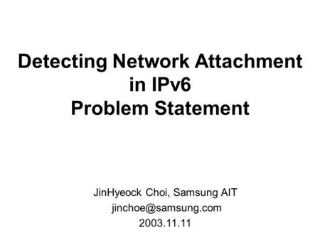 Detecting Network Attachment in IPv6 Problem Statement JinHyeock Choi, Samsung AIT 2003.11.11.