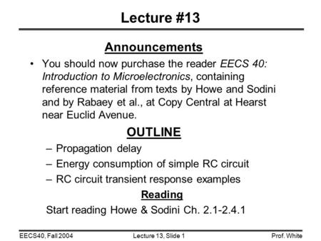 Lecture 13, Slide 1EECS40, Fall 2004Prof. White Lecture #13 Announcements You should now purchase the reader EECS 40: Introduction to Microelectronics,