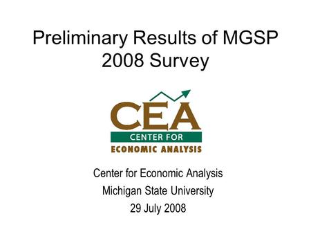 Preliminary Results of MGSP 2008 Survey Center for Economic Analysis Michigan State University 29 July 2008.