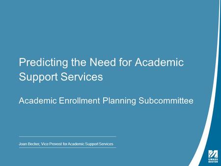 Presentation Title | May 4, 2009 Predicting the Need for Academic Support Services Academic Enrollment Planning Subcommittee Joan Becker, Vice Provost.