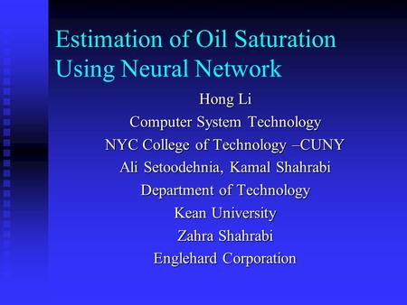 Estimation of Oil Saturation Using Neural Network Hong Li Computer System Technology NYC College of Technology –CUNY Ali Setoodehnia, Kamal Shahrabi Department.