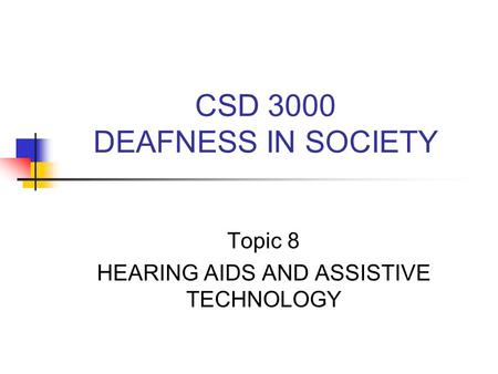 CSD 3000 DEAFNESS IN SOCIETY Topic 8 HEARING AIDS AND ASSISTIVE TECHNOLOGY.