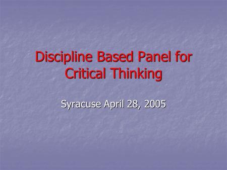 Discipline Based Panel for Critical Thinking Syracuse April 28, 2005.