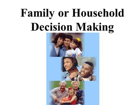 Family or Household Decision Making. Families and Households  families are related by blood or marriage  households are people living together, but.