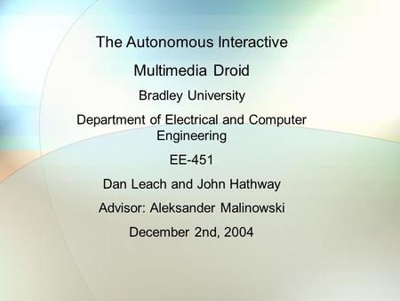 The Autonomous Interactive Multimedia Droid Bradley University Department of Electrical and Computer Engineering EE-451 Dan Leach and John Hathway Advisor: