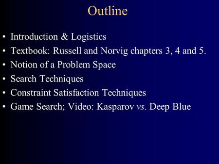 Outline Introduction & Logistics Textbook: Russell and Norvig chapters 3, 4 and 5. Notion of a Problem Space Search Techniques Constraint Satisfaction.