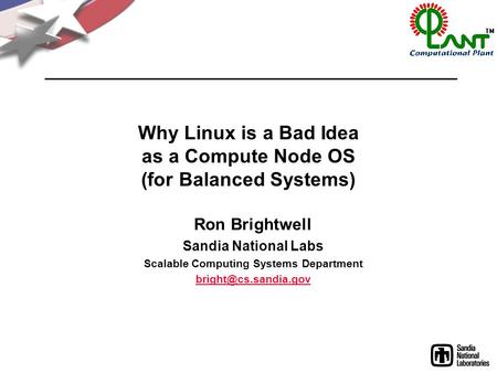 Why Linux is a Bad Idea as a Compute Node OS (for Balanced Systems) Ron Brightwell Sandia National Labs Scalable Computing Systems Department