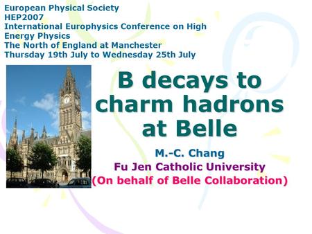 B decays to charm hadrons at Belle M.-C. Chang Fu Jen Catholic University (On behalf of Belle Collaboration) European Physical Society HEP2007 International.