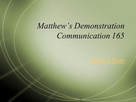 Matthew’s Demonstration Communication 165 Matthew Ryan.