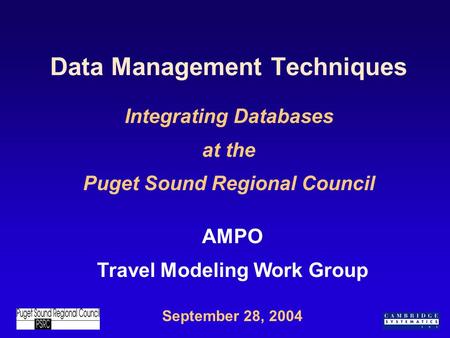 Data Management Techniques Integrating Databases at the Puget Sound Regional Council September 28, 2004 AMPO Travel Modeling Work Group.