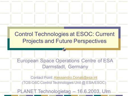 Control Technologies at ESOC: Current Projects and Future Perspectives European Space Operations Centre of ESA Darmstadt, Germany Contact Point: