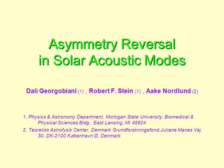 Asymmetry Reversal in Solar Acoustic Modes Dali Georgobiani (1), Robert F. Stein (1), Aake Nordlund (2) 1. Physics & Astronomy Department, Michigan State.