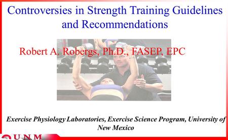 Controversies in Strength Training Guidelines and Recommendations Robert A. Robergs, Ph.D., FASEP, EPC Exercise Physiology Laboratories, Exercise Science.