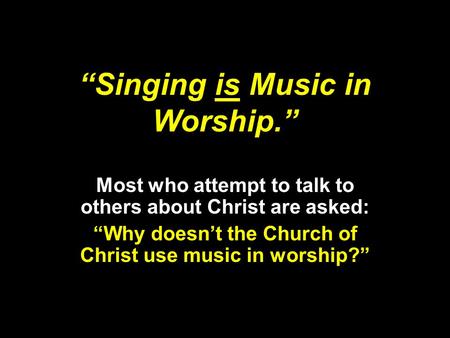 “Singing is Music in Worship.” Most who attempt to talk to others about Christ are asked: “Why doesn’t the Church of Christ use music in worship?”