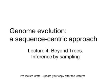 Genome evolution: a sequence-centric approach Lecture 4: Beyond Trees. Inference by sampling Pre-lecture draft – update your copy after the lecture!