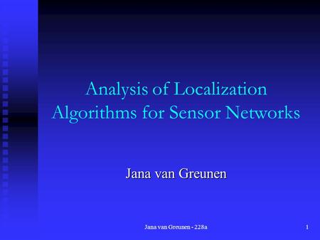 Jana van Greunen - 228a1 Analysis of Localization Algorithms for Sensor Networks Jana van Greunen.