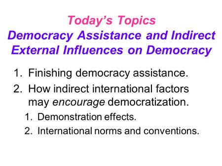 Today’s Topics Democracy Assistance and Indirect External Influences on Democracy 1.Finishing democracy assistance. 2.How indirect international factors.