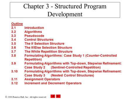 2000 Prentice Hall, Inc. All rights reserved. Chapter 3 - Structured Program Development Outline 3.1Introduction 3.2Algorithms 3.3Pseudocode 3.4Control.