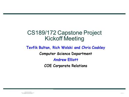 CS189/172 Capstone Project Kickoff Meeting Tevfik Bultan, Rich Wolski and Chris Coakley Computer Science Department Andrew Elliott COE Corporate Relations.