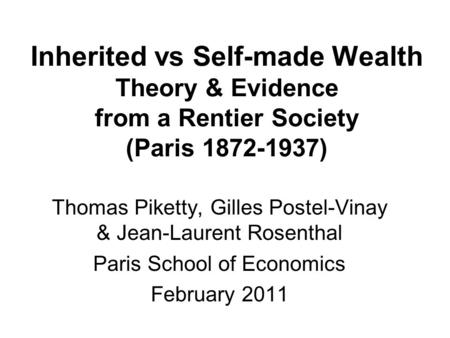 Inherited vs Self-made Wealth Theory & Evidence from a Rentier Society (Paris 1872-1937) Thomas Piketty, Gilles Postel-Vinay & Jean-Laurent Rosenthal Paris.