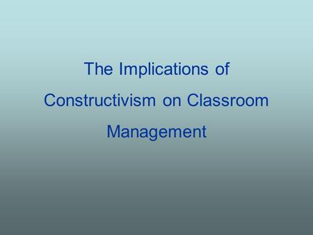 The Implications of Constructivism on Classroom Management