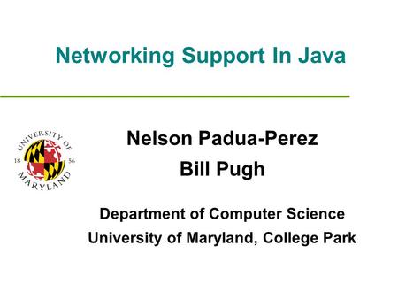 Networking Support In Java Nelson Padua-Perez Bill Pugh Department of Computer Science University of Maryland, College Park.