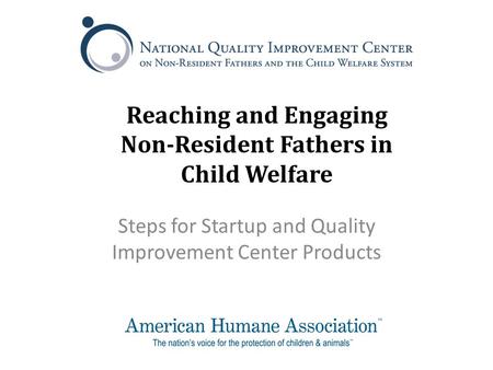 Reaching and Engaging Non-Resident Fathers in Child Welfare Steps for Startup and Quality Improvement Center Products.