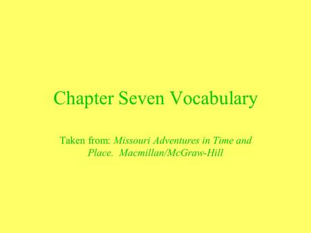 Chapter Seven Vocabulary Taken from: Missouri Adventures in Time and Place. Macmillan/McGraw-Hill.