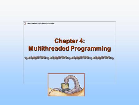 Chapter 4: Multithreaded Programming. 4.2 Silberschatz, Galvin and Gagne ©2005 Operating System Principles Objectives To introduce a notion of a thread.
