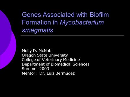 Genes Associated with Biofilm Formation in Mycobacterium smegmatis Molly D. McNab Oregon State University College of Veterinary Medicine Department of.