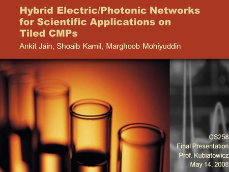 Hybrid Electric/Photonic Networks for Scientific Applications on Tiled CMPs Ankit Jain, Shoaib Kamil, Marghoob Mohiyuddin CS258 Final Presentation Prof.