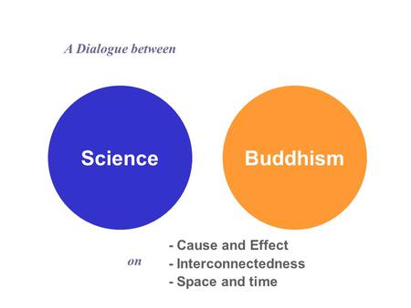 ScienceBuddhism - Cause and Effect - Interconnectedness - Space and time A Dialogue between on.