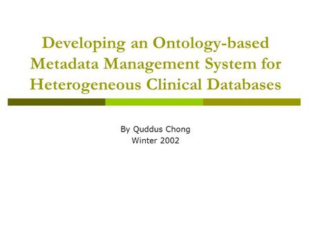 Developing an Ontology-based Metadata Management System for Heterogeneous Clinical Databases By Quddus Chong Winter 2002.