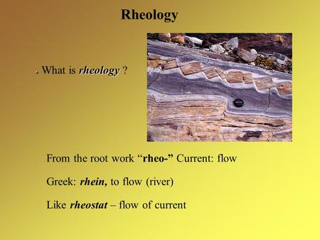 Rheology rheology What is rheology ? From the root work “rheo-” Current: flow Greek: rhein, to flow (river) Like rheostat – flow of current.
