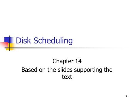 1 Disk Scheduling Chapter 14 Based on the slides supporting the text.