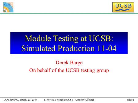 Slide 1Electrical Testing at UCSB -Anthony AffolderDOE review, January 20, 2004 Module Testing at UCSB: Simulated Production 11-04 Derek Barge On behalf.