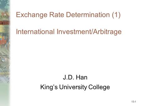 Exchange Rate Determination (1) International Investment/Arbitrage J.D. Han King’s University College 13-1.