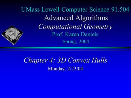 UMass Lowell Computer Science 91.504 Advanced Algorithms Computational Geometry Prof. Karen Daniels Spring, 2004 Chapter 4: 3D Convex Hulls Monday, 2/23/04.
