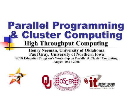 Parallel Programming & Cluster Computing High Throughput Computing Henry Neeman, University of Oklahoma Paul Gray, University of Northern Iowa SC08 Education.