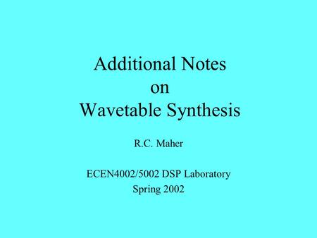 Additional Notes on Wavetable Synthesis R.C. Maher ECEN4002/5002 DSP Laboratory Spring 2002.