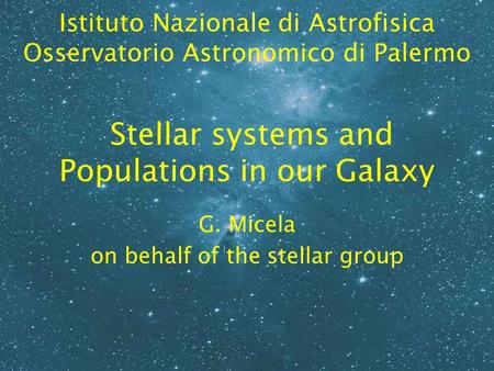 Stellar systems and Populations in our Galaxy G. Micela on behalf of the stellar group Istituto Nazionale di Astrofisica Osservatorio Astronomico di Palermo.