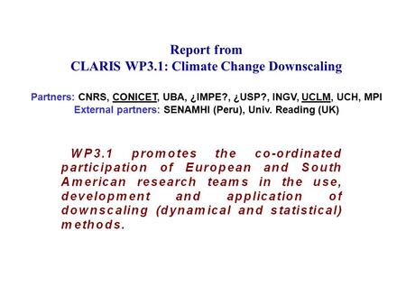 Report from CLARIS WP3.1: Climate Change Downscaling Partners: CNRS, CONICET, UBA, ¿IMPE?, ¿USP?, INGV, UCLM, UCH, MPI External partners: SENAMHI (Peru),