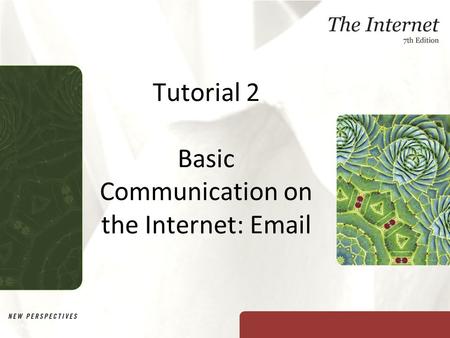 Tutorial 2 Basic Communication on the Internet: Email New Perspectives on The Internet, Seventh Edition.